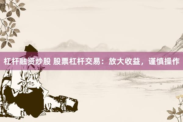 杠杆融资炒股 股票杠杆交易：放大收益，谨慎操作