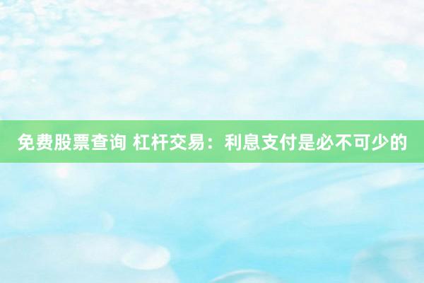 免费股票查询 杠杆交易：利息支付是必不可少的