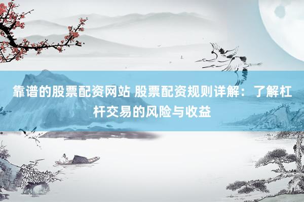 靠谱的股票配资网站 股票配资规则详解：了解杠杆交易的风险与收益