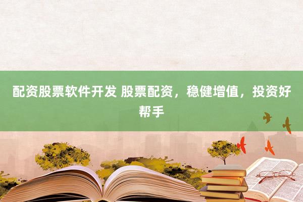 配资股票软件开发 股票配资，稳健增值，投资好帮手