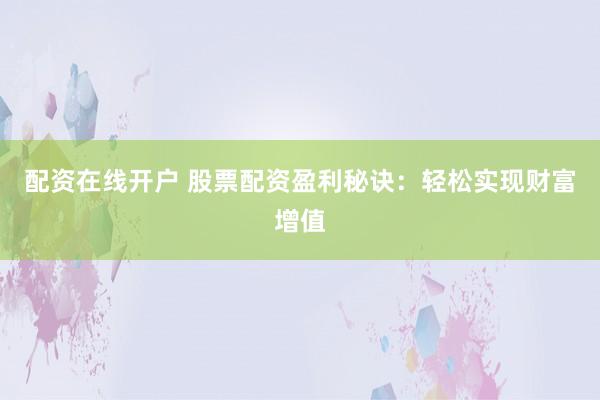配资在线开户 股票配资盈利秘诀：轻松实现财富增值