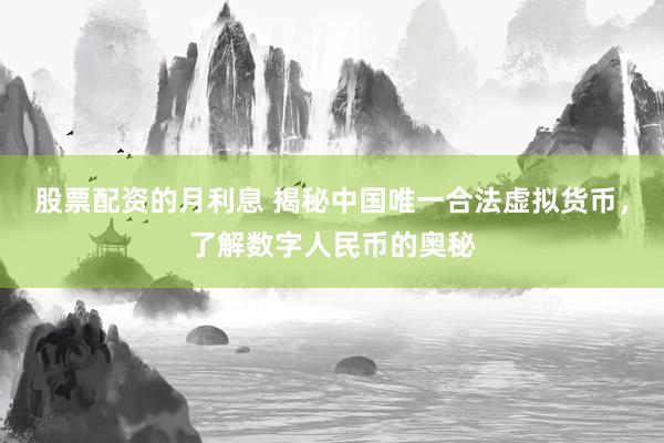 股票配资的月利息 揭秘中国唯一合法虚拟货币，了解数字人民币的奥秘