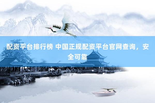 配资平台排行榜 中国正规配资平台官网查询，安全可靠
