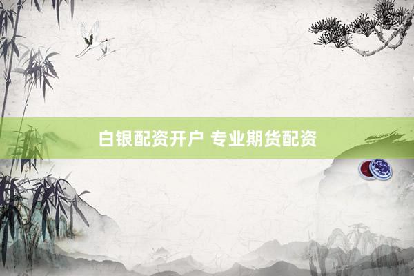 白银配资开户 专业期货配资