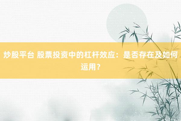 炒股平台 股票投资中的杠杆效应：是否存在及如何运用？