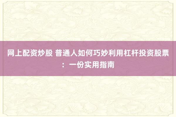 网上配资炒股 普通人如何巧妙利用杠杆投资股票：一份实用指南
