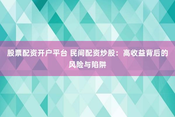 股票配资开户平台 民间配资炒股：高收益背后的风险与陷阱