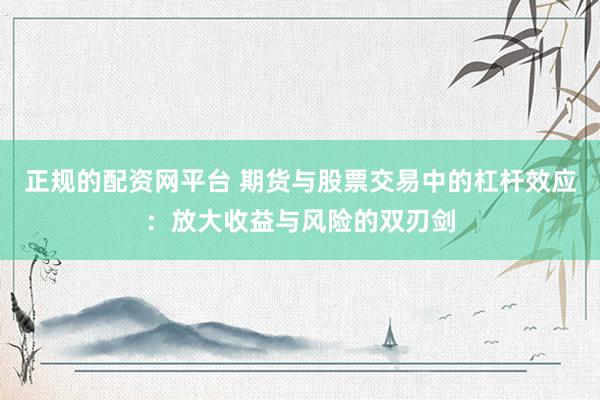 正规的配资网平台 期货与股票交易中的杠杆效应：放大收益与风险的双刃剑
