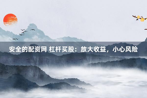 安全的配资网 杠杆买股：放大收益，小心风险