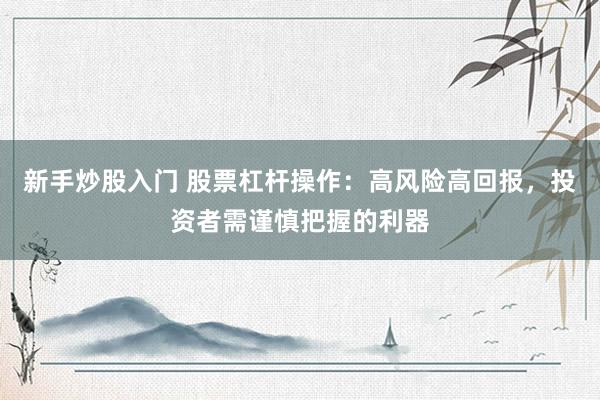 新手炒股入门 股票杠杆操作：高风险高回报，投资者需谨慎把握的利器