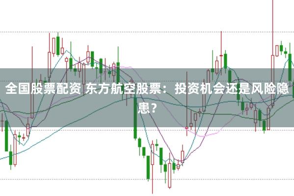 全国股票配资 东方航空股票：投资机会还是风险隐患？