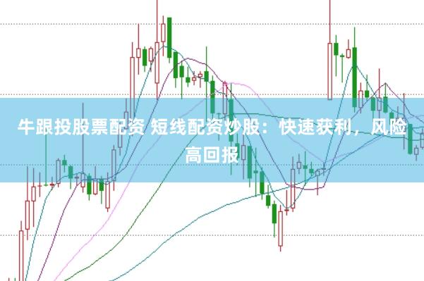 牛跟投股票配资 短线配资炒股：快速获利，风险高回报