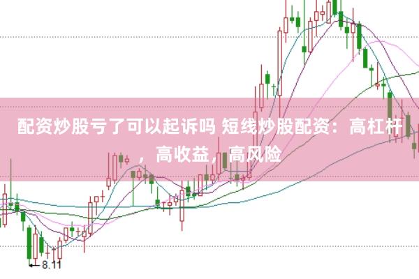 配资炒股亏了可以起诉吗 短线炒股配资：高杠杆，高收益，高风险