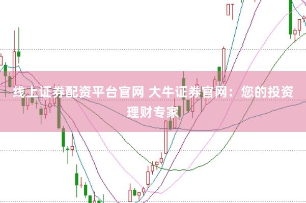 线上证券配资平台官网 大牛证券官网：您的投资理财专家
