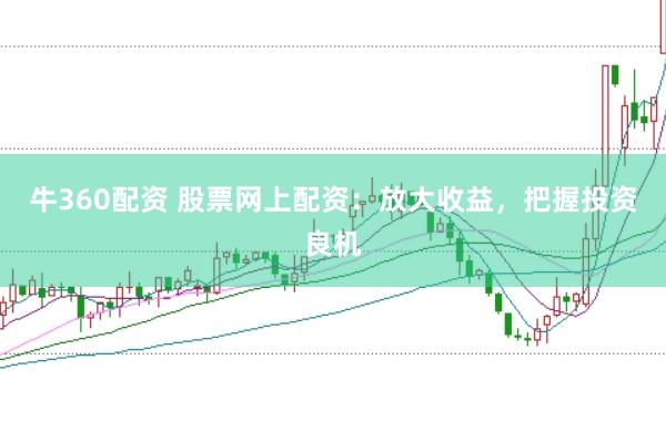 牛360配资 股票网上配资：放大收益，把握投资良机