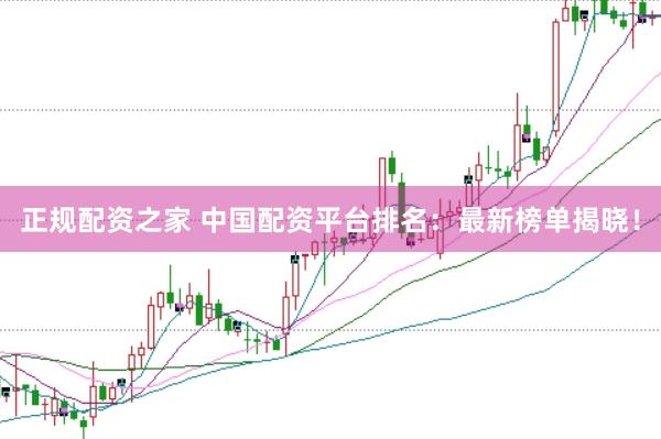 正规配资之家 中国配资平台排名：最新榜单揭晓！