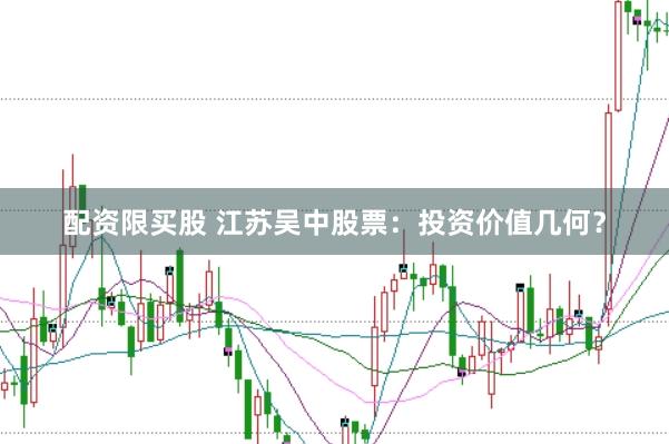 配资限买股 江苏吴中股票：投资价值几何？