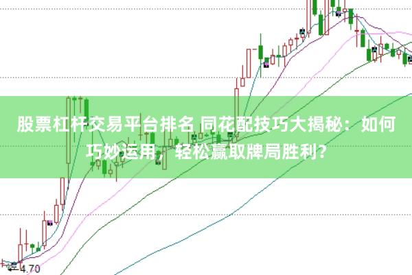 股票杠杆交易平台排名 同花配技巧大揭秘：如何巧妙运用，轻松赢取牌局胜利？
