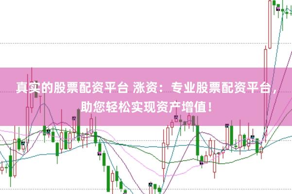 真实的股票配资平台 涨资：专业股票配资平台，助您轻松实现资产增值！