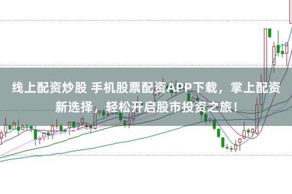线上配资炒股 手机股票配资APP下载，掌上配资新选择，轻松开启股市投资之旅！