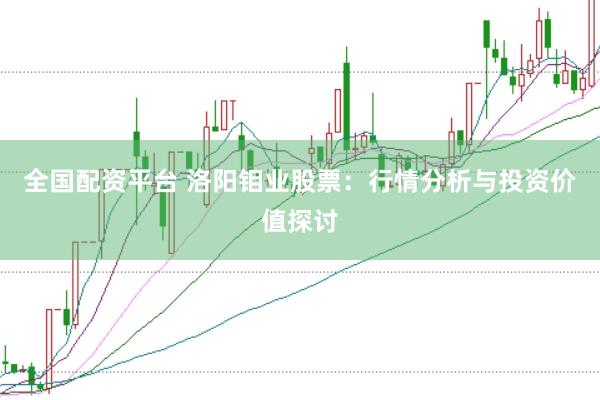 全国配资平台 洛阳钼业股票：行情分析与投资价值探讨
