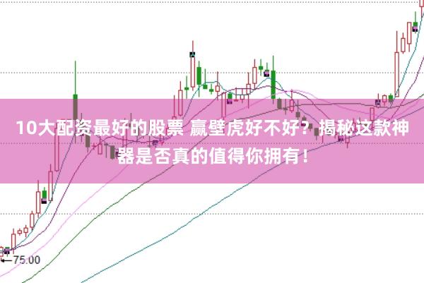 10大配资最好的股票 赢壁虎好不好？揭秘这款神器是否真的值得你拥有！