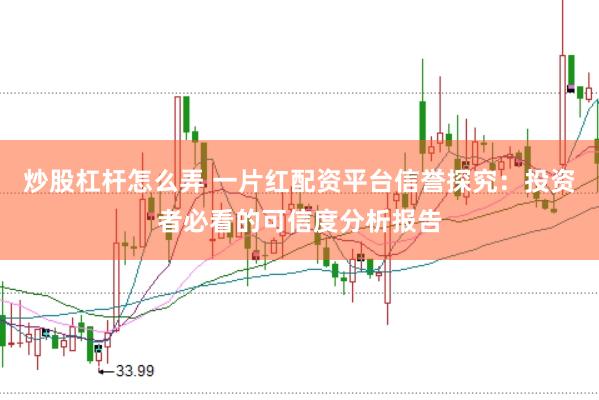 炒股杠杆怎么弄 一片红配资平台信誉探究：投资者必看的可信度分析报告