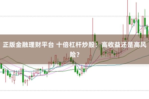 正版金融理财平台 十倍杠杆炒股：高收益还是高风险？