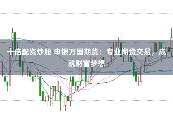 十倍配资炒股 申银万国期货：专业期货交易，成就财富梦想