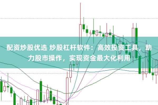 配资炒股优选 炒股杠杆软件：高效投资工具，助力股市操作，实现资金最大化利用