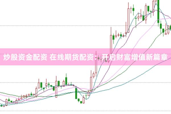 炒股资金配资 在线期货配资：开启财富增值新篇章