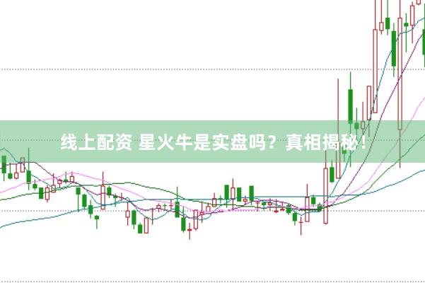 线上配资 星火牛是实盘吗？真相揭秘！