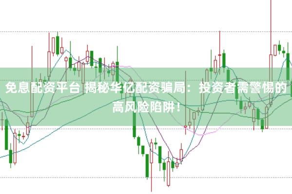 免息配资平台 揭秘华亿配资骗局：投资者需警惕的高风险陷阱！