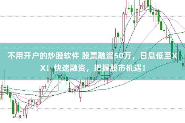 不用开户的炒股软件 股票融资50万，日息低至XX！快速融资，把握股市机遇！