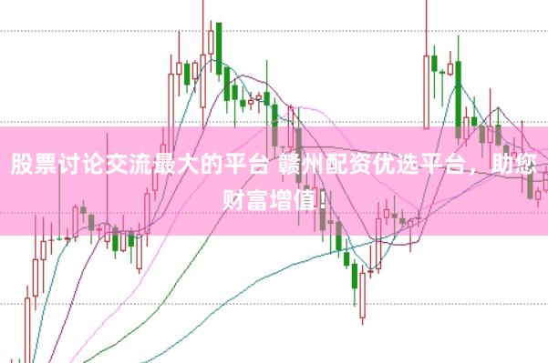 股票讨论交流最大的平台 赣州配资优选平台，助您财富增值！