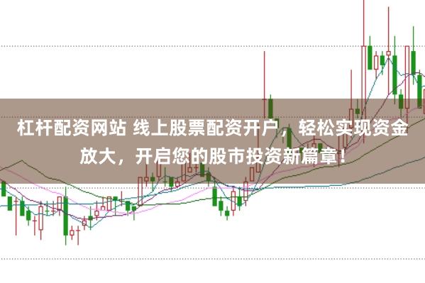 杠杆配资网站 线上股票配资开户，轻松实现资金放大，开启您的股市投资新篇章！