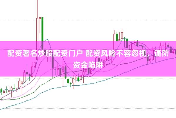 配资著名炒股配资门户 配资风险不容忽视，谨防资金陷阱
