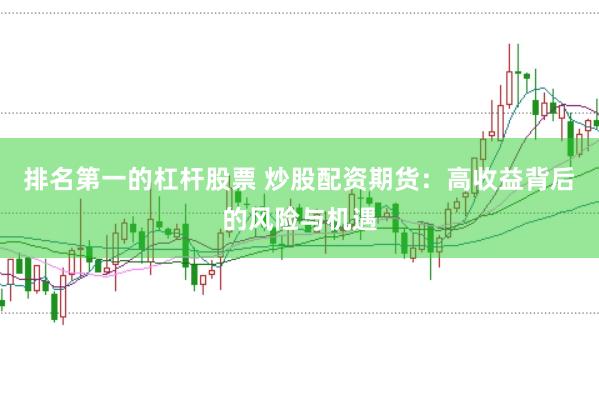 排名第一的杠杆股票 炒股配资期货：高收益背后的风险与机遇