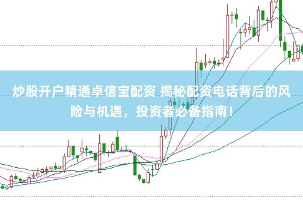 炒股开户精通卓信宝配资 揭秘配资电话背后的风险与机遇，投资者必备指南！