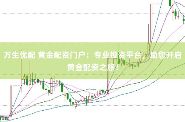 万生优配 黄金配资门户：专业投资平台，助您开启黄金配资之旅！