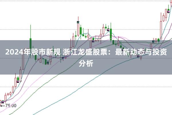 2024年股市新规 浙江龙盛股票：最新动态与投资分析