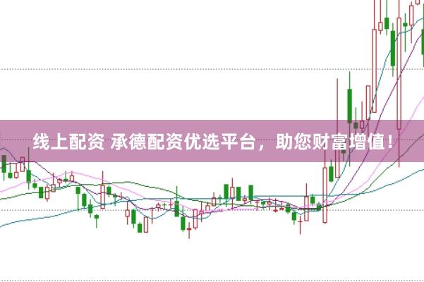 线上配资 承德配资优选平台，助您财富增值！