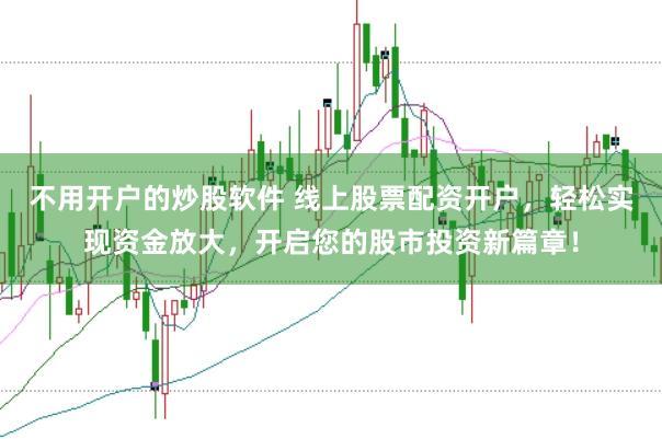 不用开户的炒股软件 线上股票配资开户，轻松实现资金放大，开启您的股市投资新篇章！