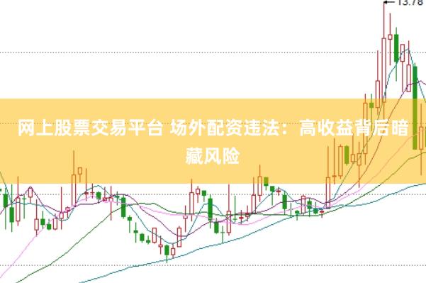 网上股票交易平台 场外配资违法：高收益背后暗藏风险