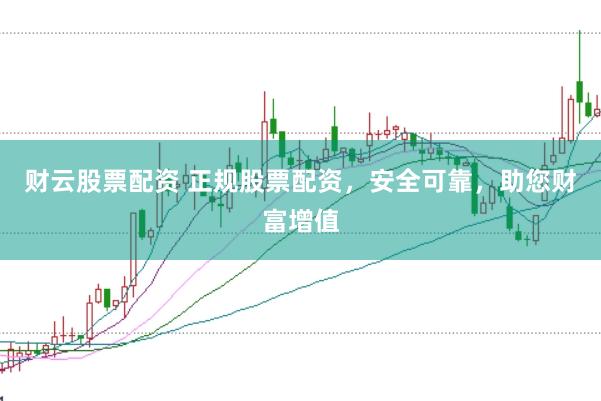 财云股票配资 正规股票配资，安全可靠，助您财富增值