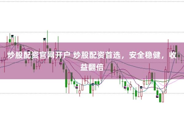 炒股配资官网开户 炒股配资首选，安全稳健，收益翻倍