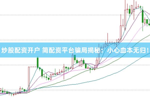 炒股配资开户 简配资平台骗局揭秘：小心血本无归！