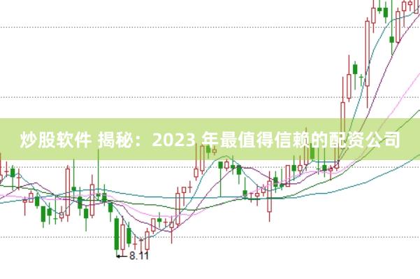 炒股软件 揭秘：2023 年最值得信赖的配资公司