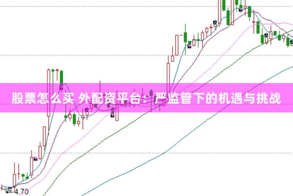 股票怎么买 外配资平台:严监管下的机遇与挑战