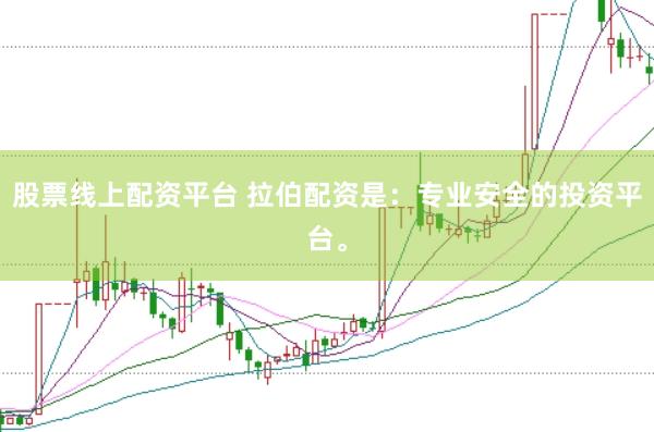 股票线上配资平台 拉伯配资是：专业安全的投资平台。
